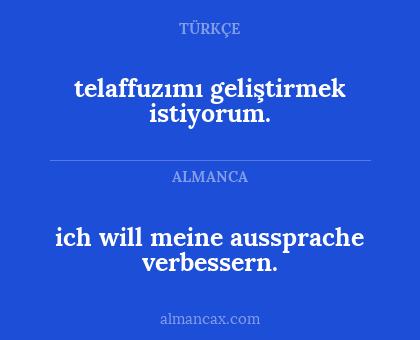 telaffuzımı geliştirmek istiyorum. - ich will meine aussprache verbessern.