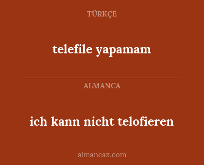 telefile yapamam - ich kann nicht telofieren