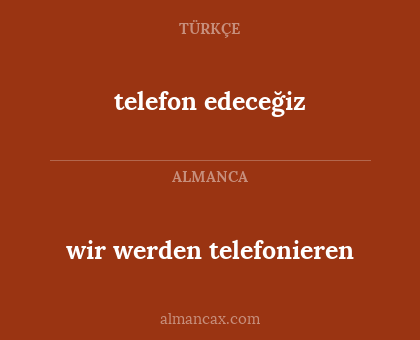 telefon edeceğiz - wir werden telefonieren