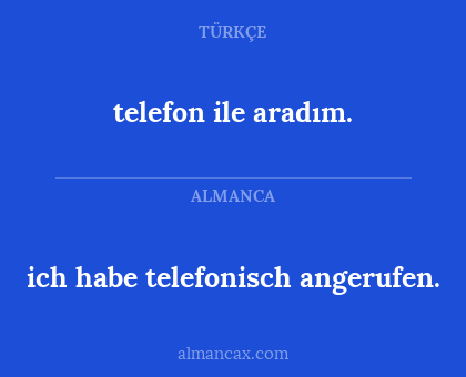 ich habe telefonisch angerufen. - telefon ile aradım.