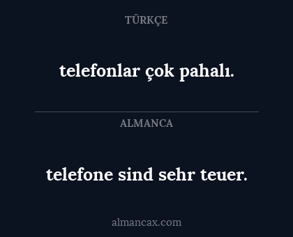 telefonlar çok pahalı. - telefone sind sehr teuer.