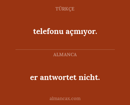 er antwortet nicht. - telefonu açmıyor.