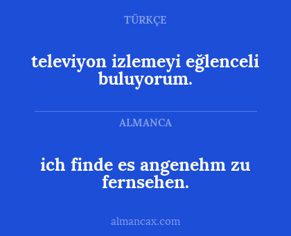 ich finde es angenehm zu fernsehen. - televiyon izlemeyi eğlenceli buluyorum.