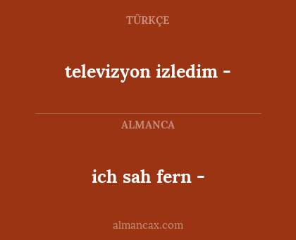 ich sah fern - - televizyon izledim
-