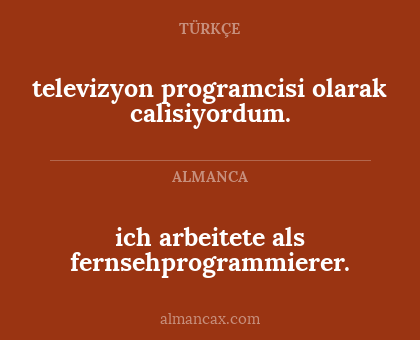 ich arbeitete als fernsehprogrammierer. - televizyon programcisi olarak calisiyordum.