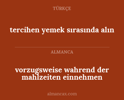 tercihen yemek sırasında alın - vorzugsweise wahrend der mahlzeiten einnehmen