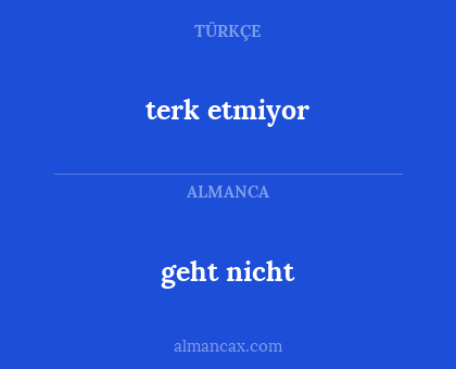 geht nicht - terk etmiyor