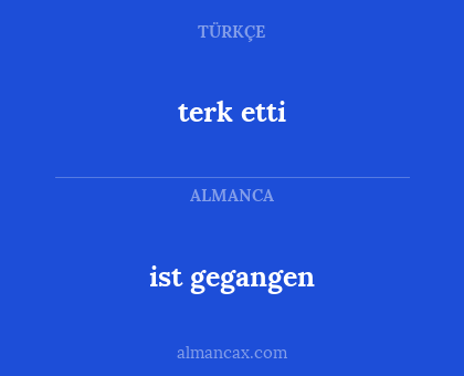 terk etti - ist gegangen