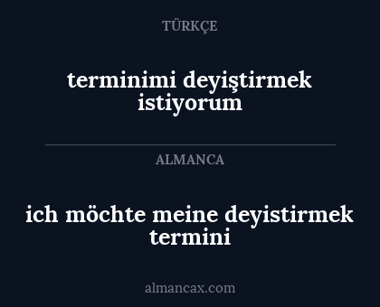terminimi deyiştirmek istiyorum - ich möchte meine deyistirmek termini