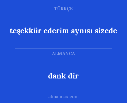 dank dir - teşekkür ederim aynısı sizede