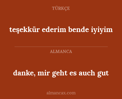 danke, mir geht es auch gut - teşekkür ederim bende iyiyim