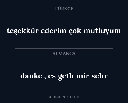 danke , es geth mir sehr - teşekkür ederim çok mutluyum