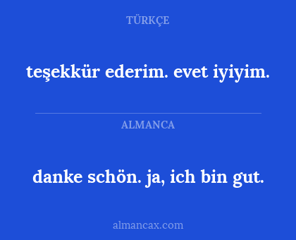 danke schön. ja, ich bin gut. - teşekkür ederim. evet iyiyim.