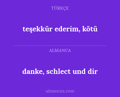 danke, schlect und dir - teşekkür ederim, kötü