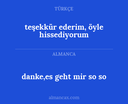 teşekkür ederim, öyle hissediyorum - danke,es geht mir so so