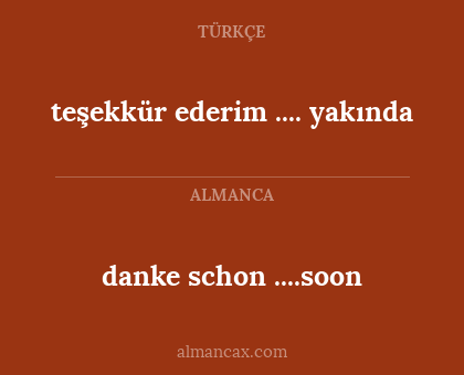 danke schon ....soon - teşekkür ederim .... yakında