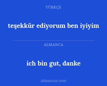 ich bin gut, danke - teşekkür ediyorum ben iyiyim