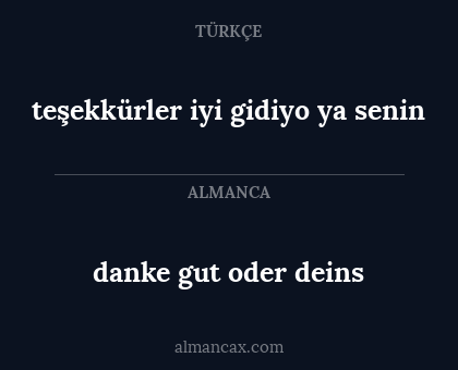 teşekkürler iyi gidiyo ya senin - danke gut oder deins
