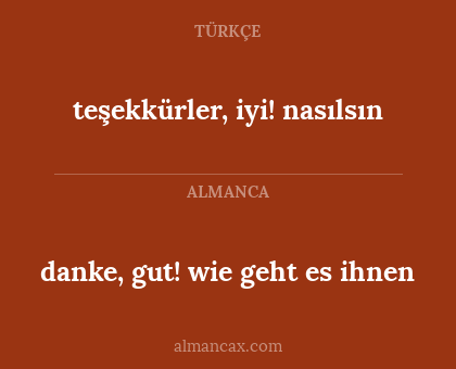 danke, gut! wie geht es ihnen - teşekkürler, iyi! nasılsın