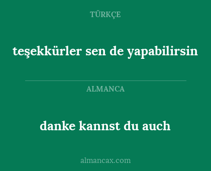 danke kannst du auch - teşekkürler
sen de yapabilirsin