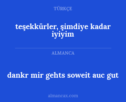 dankr mir gehts soweit auc gut - teşekkürler, şimdiye kadar iyiyim