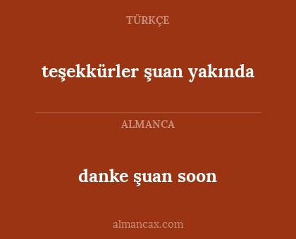 danke şuan soon - teşekkürler şuan yakında
