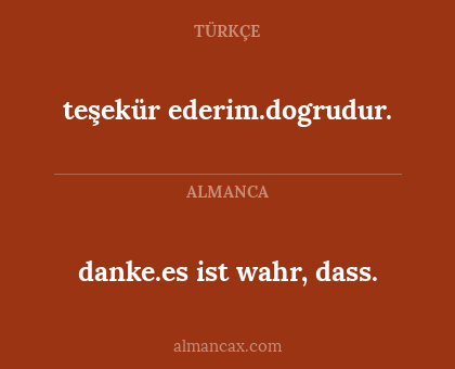 danke.es ist wahr, dass. - teşekür ederim.dogrudur.