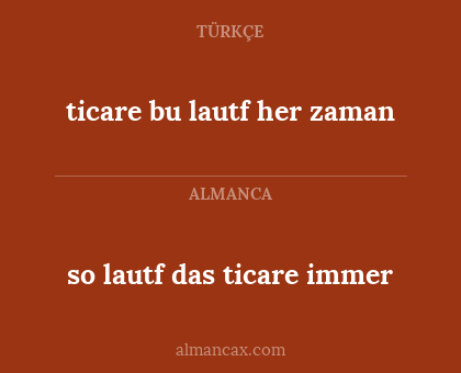 so lautf das ticare immer - ticare bu lautf her zaman