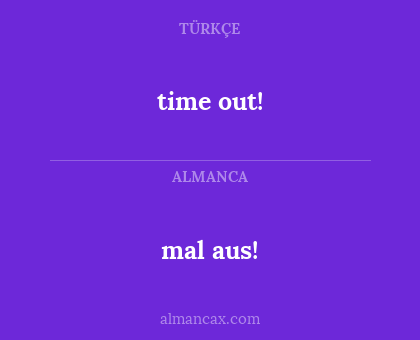 mal aus! - time out!