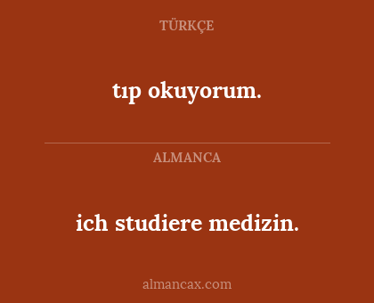 tıp okuyorum. - ich studiere medizin.