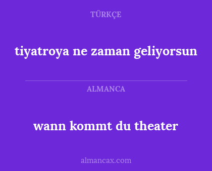 wann kommt du theater - tiyatroya ne zaman geliyorsun