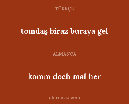 tomdaş biraz buraya gel - komm doch mal her