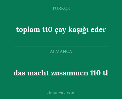 das macht zusammen 110 tl - toplam 110 çay kaşığı eder