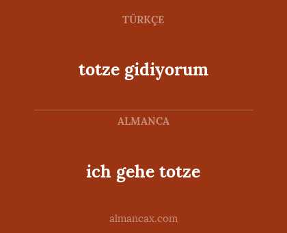 ich gehe totze - totze gidiyorum