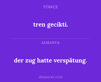tren gecikti. - der zug hatte verspätung.