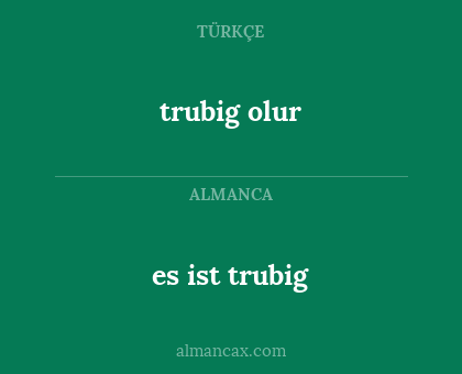 trubig olur - es ist trubig