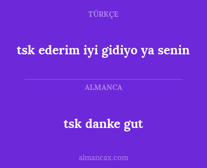 tsk danke gut - tsk ederim iyi gidiyo ya senin