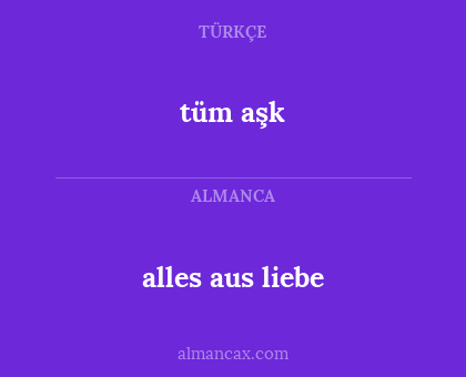 tüm aşk - alles aus liebe