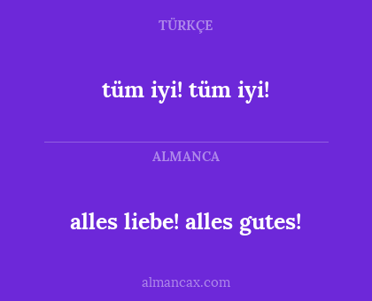 tüm iyi! tüm iyi! - alles liebe! alles gutes!