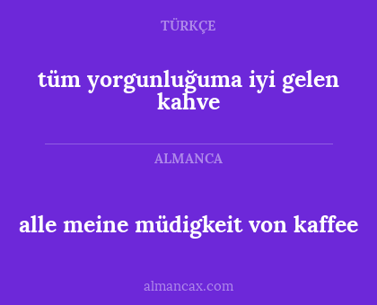 alle meine müdigkeit von kaffee - tüm yorgunluğuma iyi gelen kahve