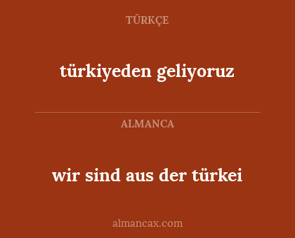 wir sind aus der türkei - türkiyeden geliyoruz