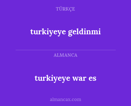 turkiyeye war es - turkiyeye geldinmi