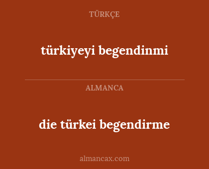 die türkei begendirme - türkiyeyi begendinmi