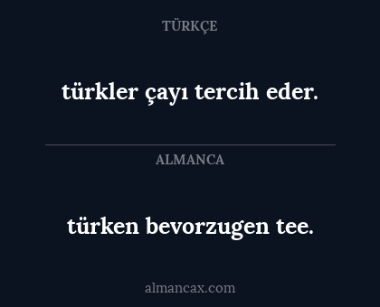 türken bevorzugen tee. - türkler çayı tercih eder.
