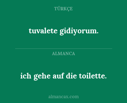 tuvalete gidiyorum. - ich gehe auf die toilette.