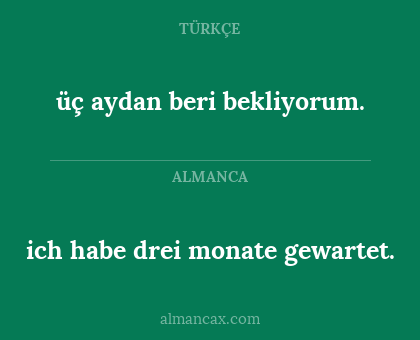 üç aydan beri bekliyorum. - ich habe drei monate gewartet.