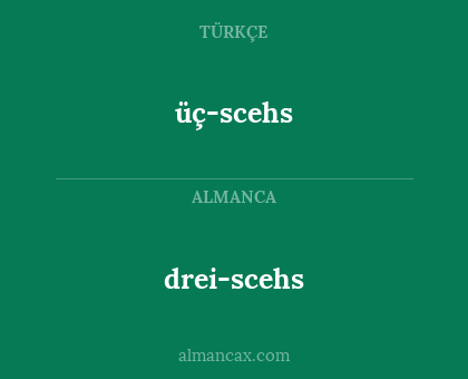 üç-scehs - drei-scehs