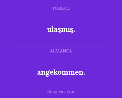 ulaşmış. - angekommen.