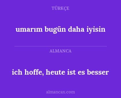 ich hoffe, heute ist es besser - umarım bugün daha iyisin