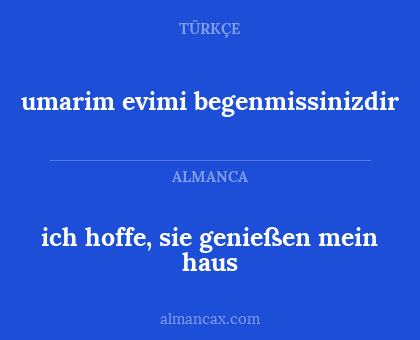 umarim evimi begenmissinizdir - ich hoffe, sie genießen mein haus
